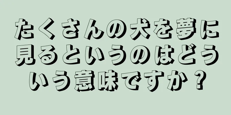 たくさんの犬を夢に見るというのはどういう意味ですか？