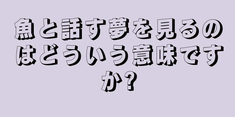 魚と話す夢を見るのはどういう意味ですか?