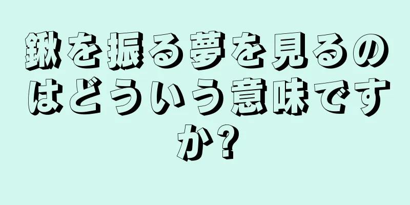 鍬を振る夢を見るのはどういう意味ですか?