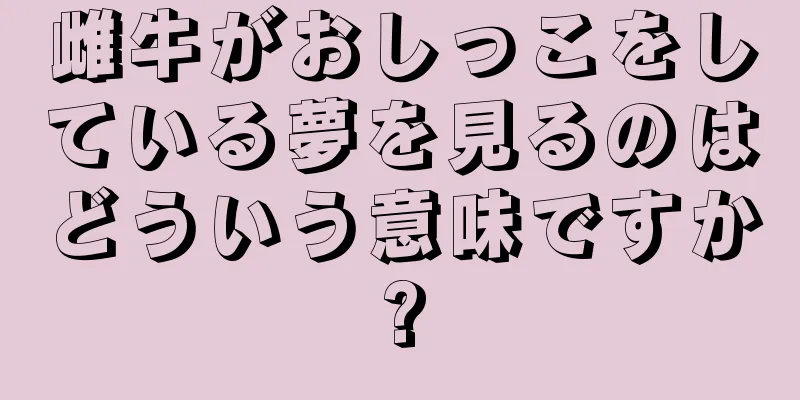 雌牛がおしっこをしている夢を見るのはどういう意味ですか?