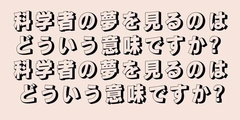科学者の夢を見るのはどういう意味ですか? 科学者の夢を見るのはどういう意味ですか?