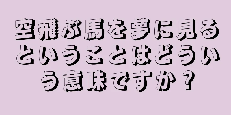 空飛ぶ馬を夢に見るということはどういう意味ですか？