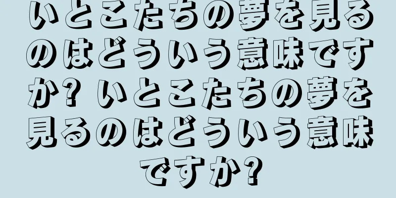 いとこたちの夢を見るのはどういう意味ですか? いとこたちの夢を見るのはどういう意味ですか?