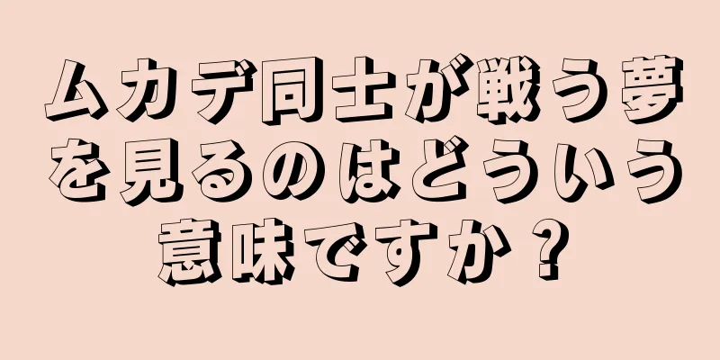 ムカデ同士が戦う夢を見るのはどういう意味ですか？