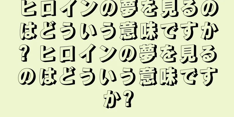 ヒロインの夢を見るのはどういう意味ですか? ヒロインの夢を見るのはどういう意味ですか?