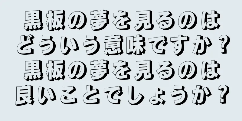 黒板の夢を見るのはどういう意味ですか？黒板の夢を見るのは良いことでしょうか？