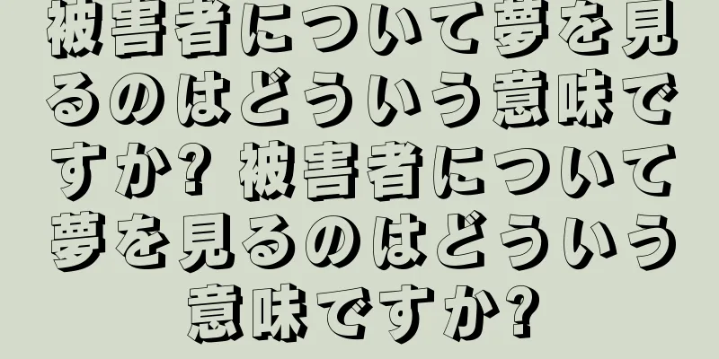 被害者について夢を見るのはどういう意味ですか? 被害者について夢を見るのはどういう意味ですか?