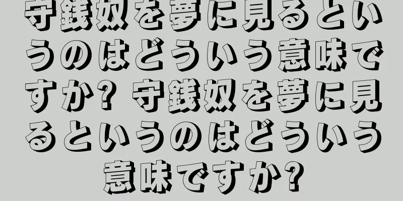 守銭奴を夢に見るというのはどういう意味ですか? 守銭奴を夢に見るというのはどういう意味ですか?