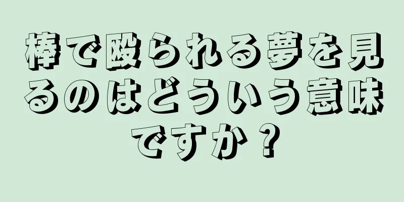 棒で殴られる夢を見るのはどういう意味ですか？