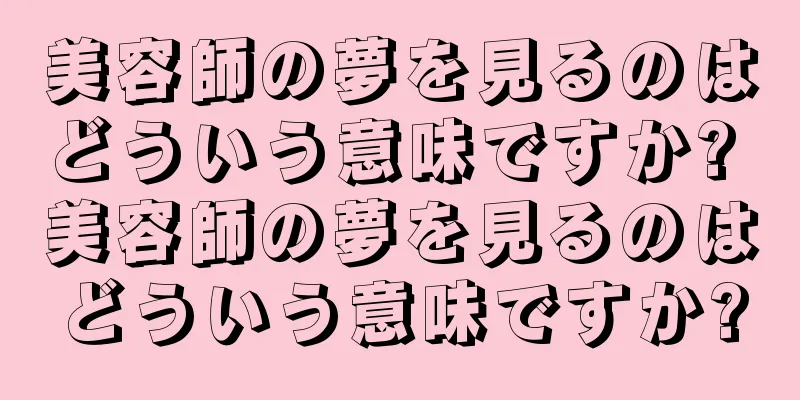 美容師の夢を見るのはどういう意味ですか? 美容師の夢を見るのはどういう意味ですか?