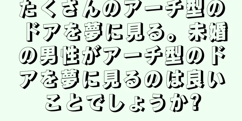 たくさんのアーチ型のドアを夢に見る。未婚の男性がアーチ型のドアを夢に見るのは良いことでしょうか?