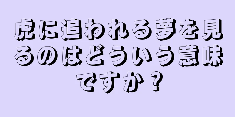 虎に追われる夢を見るのはどういう意味ですか？