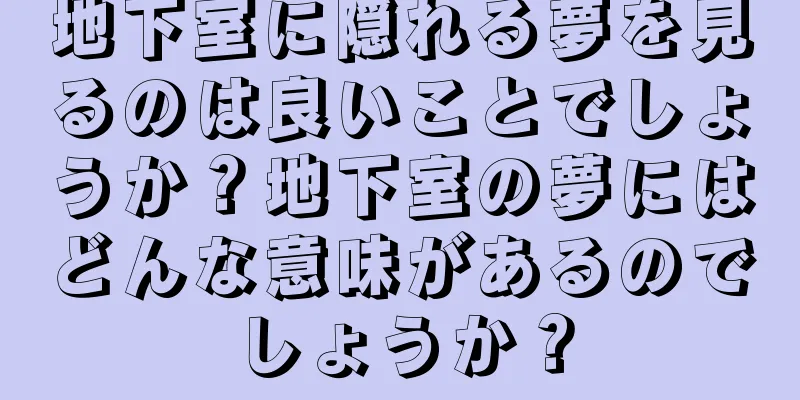 地下室に隠れる夢を見るのは良いことでしょうか？地下室の夢にはどんな意味があるのでしょうか？