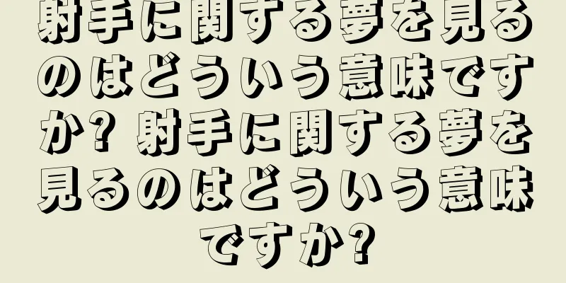 射手に関する夢を見るのはどういう意味ですか? 射手に関する夢を見るのはどういう意味ですか?