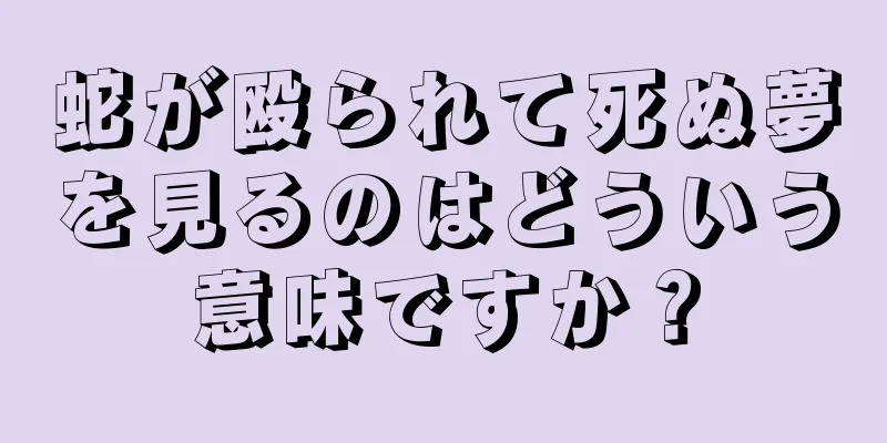 蛇が殴られて死ぬ夢を見るのはどういう意味ですか？