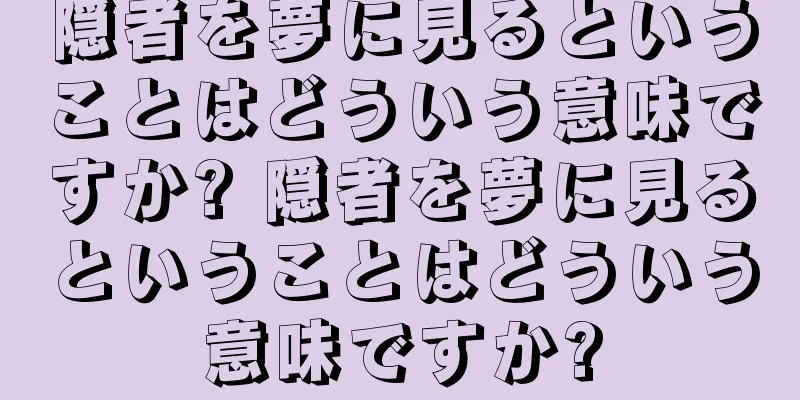 隠者を夢に見るということはどういう意味ですか? 隠者を夢に見るということはどういう意味ですか?