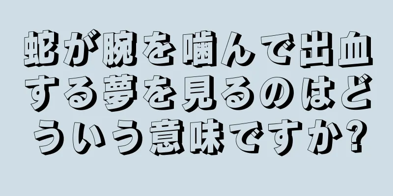 蛇が腕を噛んで出血する夢を見るのはどういう意味ですか?