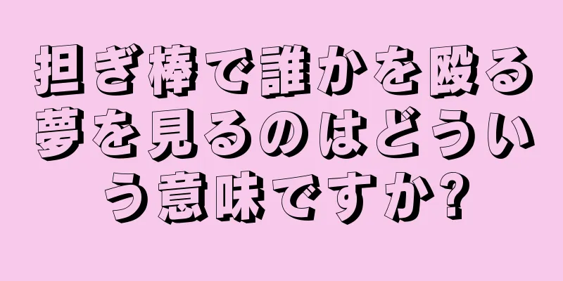 担ぎ棒で誰かを殴る夢を見るのはどういう意味ですか?