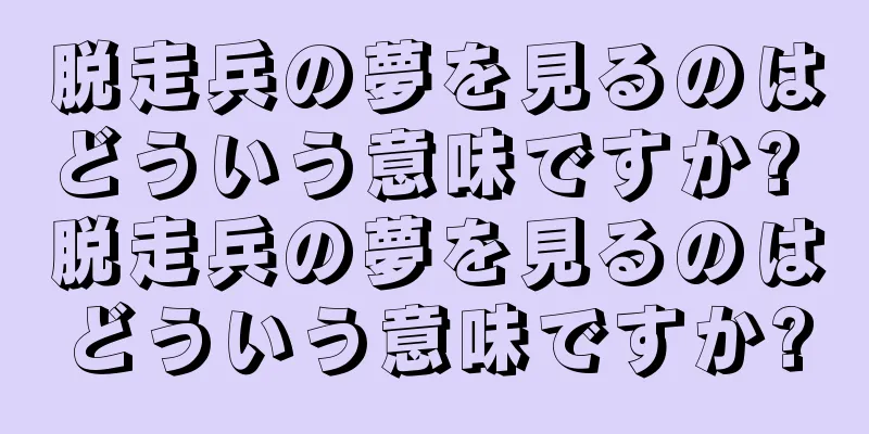 脱走兵の夢を見るのはどういう意味ですか? 脱走兵の夢を見るのはどういう意味ですか?