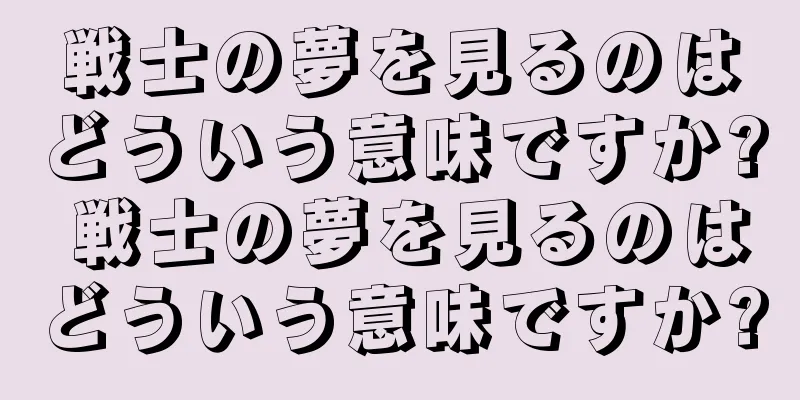 戦士の夢を見るのはどういう意味ですか? 戦士の夢を見るのはどういう意味ですか?
