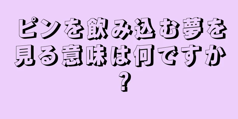 ピンを飲み込む夢を見る意味は何ですか？