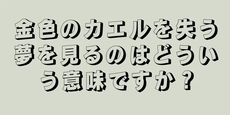金色のカエルを失う夢を見るのはどういう意味ですか？