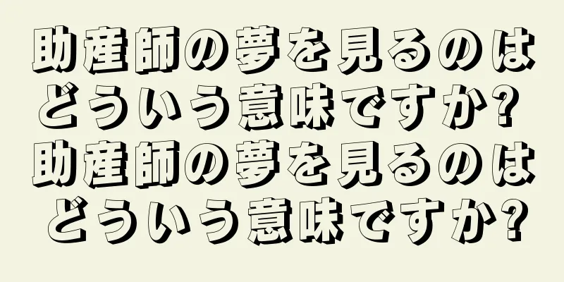 助産師の夢を見るのはどういう意味ですか? 助産師の夢を見るのはどういう意味ですか?