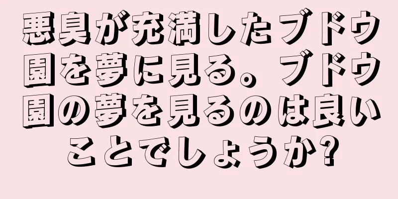 悪臭が充満したブドウ園を夢に見る。ブドウ園の夢を見るのは良いことでしょうか?