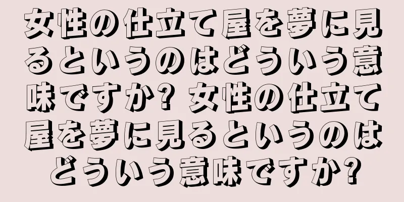 女性の仕立て屋を夢に見るというのはどういう意味ですか? 女性の仕立て屋を夢に見るというのはどういう意味ですか?