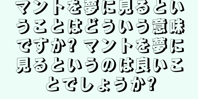 マントを夢に見るということはどういう意味ですか? マントを夢に見るというのは良いことでしょうか?