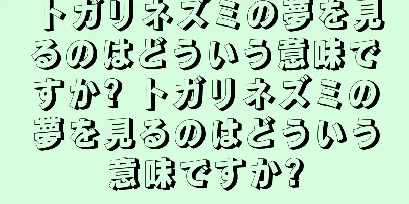トガリネズミの夢を見るのはどういう意味ですか? トガリネズミの夢を見るのはどういう意味ですか?