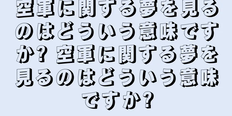空軍に関する夢を見るのはどういう意味ですか? 空軍に関する夢を見るのはどういう意味ですか?