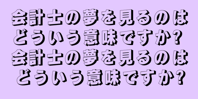 会計士の夢を見るのはどういう意味ですか? 会計士の夢を見るのはどういう意味ですか?