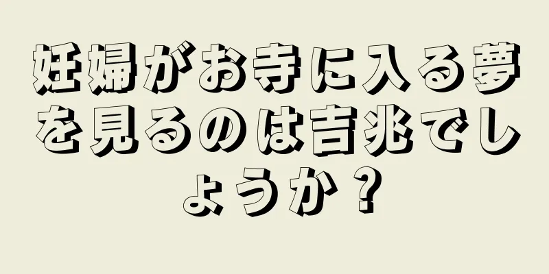 妊婦がお寺に入る夢を見るのは吉兆でしょうか？