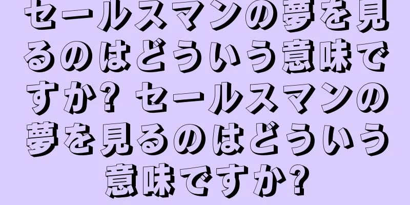 セールスマンの夢を見るのはどういう意味ですか? セールスマンの夢を見るのはどういう意味ですか?