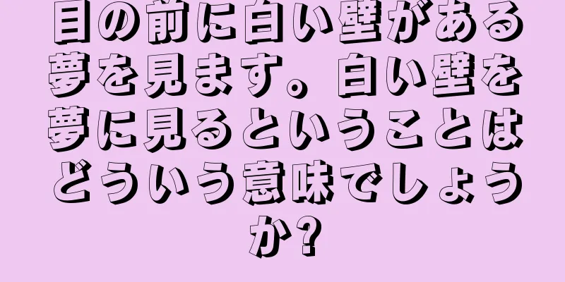 目の前に白い壁がある夢を見ます。白い壁を夢に見るということはどういう意味でしょうか?