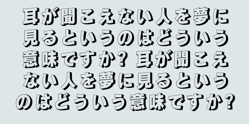耳が聞こえない人を夢に見るというのはどういう意味ですか? 耳が聞こえない人を夢に見るというのはどういう意味ですか?