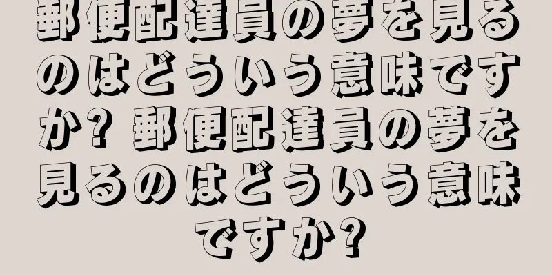 郵便配達員の夢を見るのはどういう意味ですか? 郵便配達員の夢を見るのはどういう意味ですか?