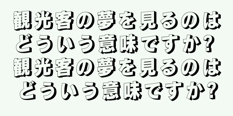 観光客の夢を見るのはどういう意味ですか? 観光客の夢を見るのはどういう意味ですか?