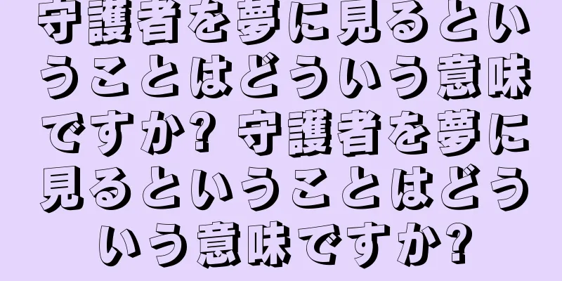 守護者を夢に見るということはどういう意味ですか? 守護者を夢に見るということはどういう意味ですか?