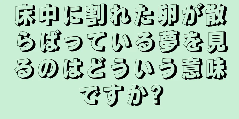 床中に割れた卵が散らばっている夢を見るのはどういう意味ですか?