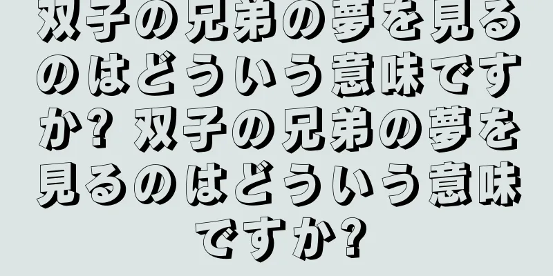 双子の兄弟の夢を見るのはどういう意味ですか? 双子の兄弟の夢を見るのはどういう意味ですか?