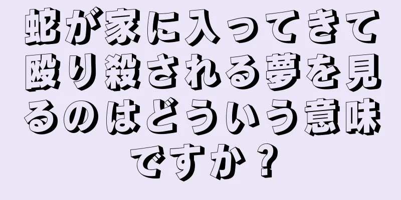 蛇が家に入ってきて殴り殺される夢を見るのはどういう意味ですか？