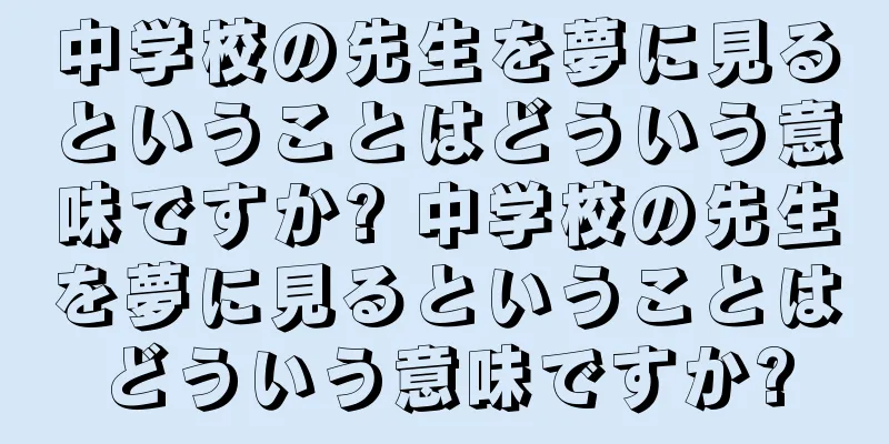 中学校の先生を夢に見るということはどういう意味ですか? 中学校の先生を夢に見るということはどういう意味ですか?