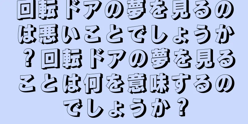 回転ドアの夢を見るのは悪いことでしょうか？回転ドアの夢を見ることは何を意味するのでしょうか？