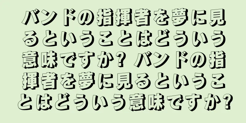 バンドの指揮者を夢に見るということはどういう意味ですか? バンドの指揮者を夢に見るということはどういう意味ですか?