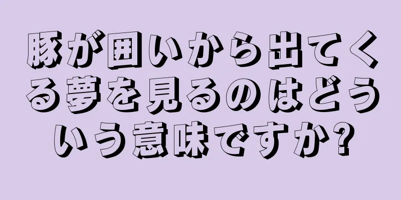 豚が囲いから出てくる夢を見るのはどういう意味ですか?