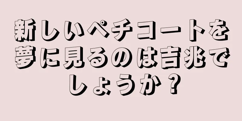 新しいペチコートを夢に見るのは吉兆でしょうか？