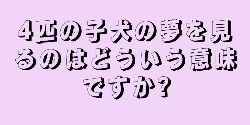 4匹の子犬の夢を見るのはどういう意味ですか?