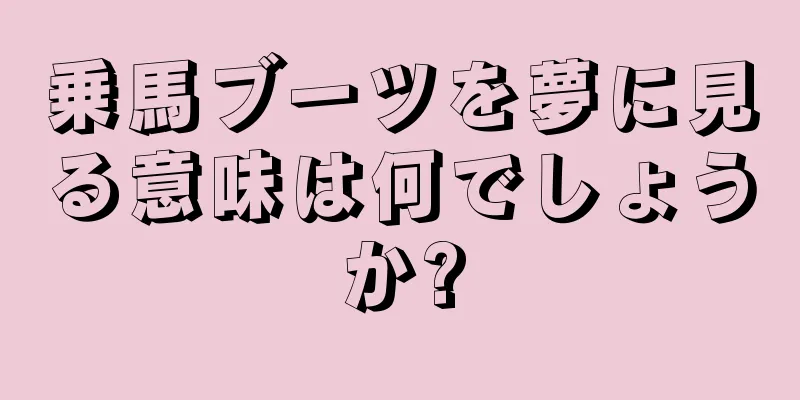 乗馬ブーツを夢に見る意味は何でしょうか?